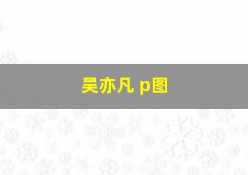 吴亦凡 p图